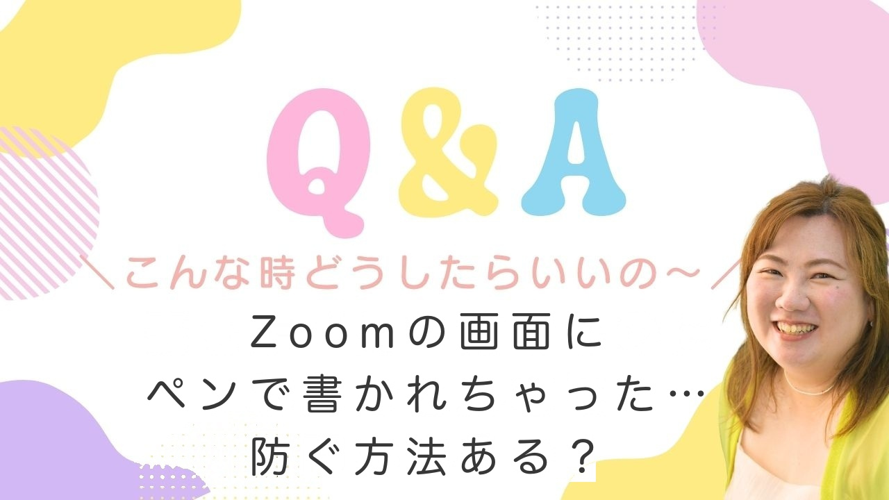 Q&A こんな時どうしたらいいの〜 Zoomの画面にペンで書かれちゃった…防ぐ方法ある？