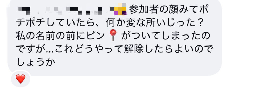 お客様から届いたメッセージの画面。「参加者の顔みてポチポチしていたら、何か変な所いじった?私の名前の前にピンがついてしまったのですが…これどうやって解除したらよいのでしょうか」と書かれている