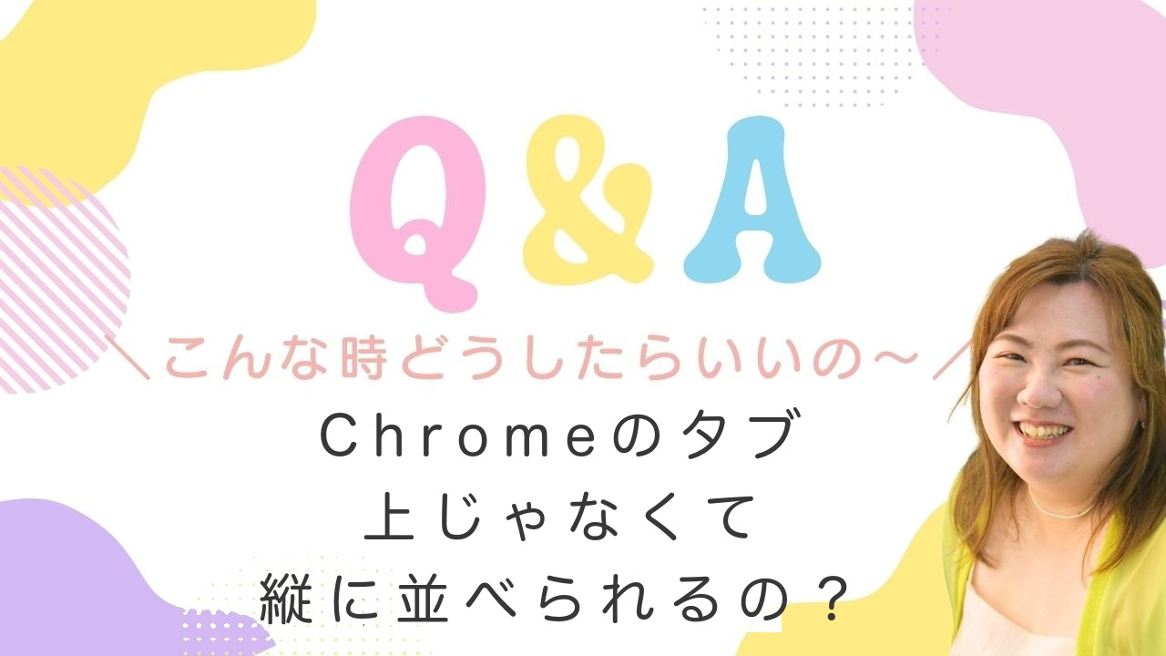 「こんな時どうしたらいいの？」Q&A　Chromeのタブ、上じゃなくて縦に並べられるの？